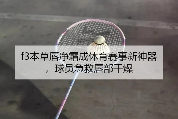 f3本草唇净霜成体育赛事新神器，球员急救唇部干燥