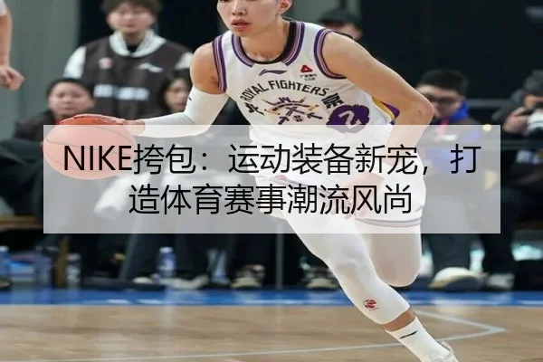 NIKE挎包：运动装备新宠，打造体育赛事潮流风尚