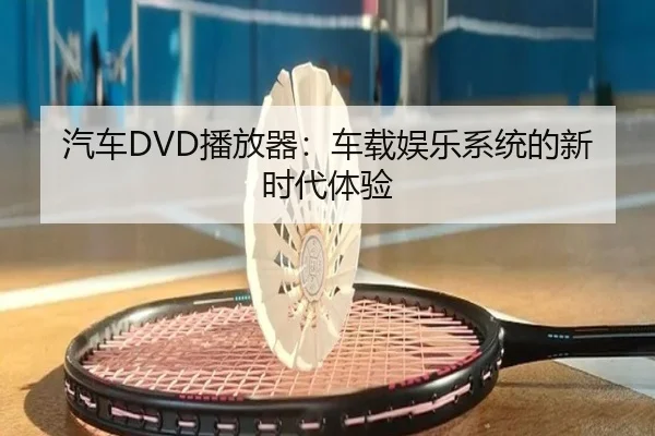 汽车DVD播放器：车载娱乐系统的新时代体验
